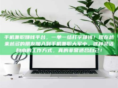 醴陵手机兼职赚钱平台，一单一结打字赚钱！现在越来越多的朋友加入到手机兼职大军中。这种灵活自由的工作方式，真的非常适合自己！