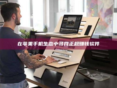 醴陵在苹果手机生态中寻找正规赚钱软件