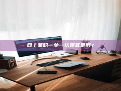 醴陵网上兼职一单一结是真是假？