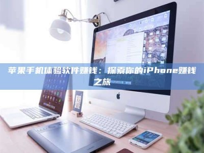 醴陵苹果手机体验软件赚钱：探索你的iPhone赚钱之旅