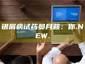 醴陵银屑病试药员月薪：你.NEW.