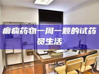 醴陵癫痫药物一周一颗的试药员生活