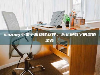 醴陵imoney苹果手机赚钱软件：不止是数字的增值游戏