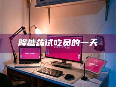 醴陵降糖药试吃员的一天