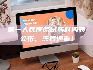醴陵第一人民医院试药时间表公布，患者速看！
