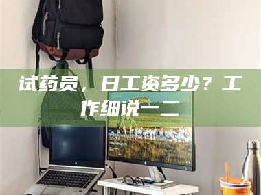醴陵试药员，日工资多少？工作细说一二