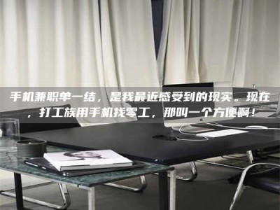 醴陵手机兼职单一结，是我最近感受到的现实。现在，打工族用手机找零工，那叫一个方便啊！