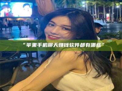 醴陵“苹果手机聊天赚钱软件都有哪些”