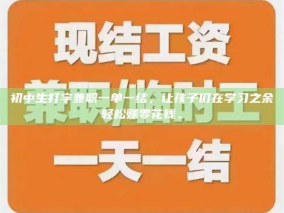 醴陵初中生打字兼职一单一结，让孩子们在学习之余轻松赚零花钱。