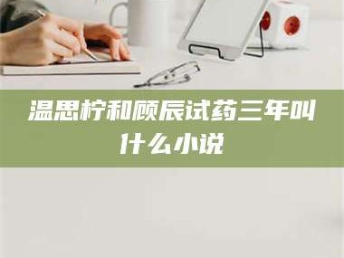 醴陵温思柠和顾辰试药三年叫什么小说