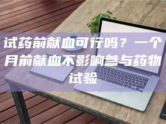 醴陵试药前献血可行吗？一个月前献血不影响参与药物试验