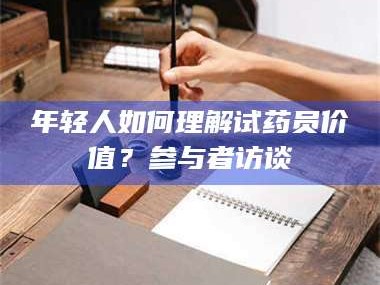 醴陵年轻人如何理解试药员价值？参与者访谈