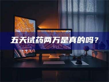 醴陵五天试药两万是真的吗？