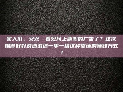 醴陵家人们，又双叒叕看见网上兼职的广告了？这次咱得好好说道说道一单一结这种靠谱的赚钱方式！