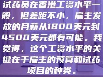 醴陵试药员在香港工资水平一般，但差距不小，雇主发放的月薪从1800美元到4500美元都有可能。我觉得，这个工资水平的关键在于雇主的预算和试药项目的种类。
