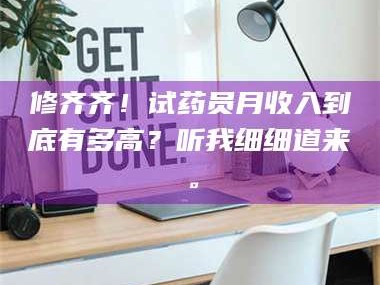 醴陵修齐齐！试药员月收入到底有多高？听我细细道来。