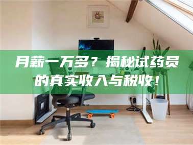 醴陵月薪一万多？揭秘试药员的真实收入与税收！
