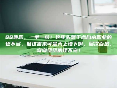 醴陵QQ兼职，一单一结！这年头想干点自由职业的也不多，但这需求可是天上地下啊，层次百出，弯弯绕绕的理不完！