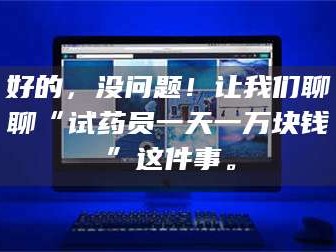醴陵好的，没问题！让我们聊聊“试药员一天一万块钱”这件事。