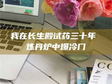 醴陵我在长生殿试药三十年 炼丹炉中爆冷门