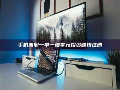 醴陵手机兼职一单一结零元投资赚钱注册