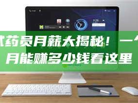 醴陵试药员月薪大揭秘！一个月能赚多少钱看这里