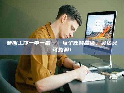 醴陵兼职工作一单一结——每个任务结清，灵活又可靠啊！