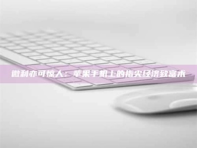 醴陵微利亦可惊人：苹果手机上的指尖经济致富术