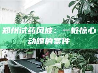醴陵郑州试药风波：一桩惊心动魄的案件
