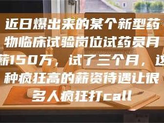 醴陵近日爆出来的某个新型药物临床试验岗位试药员月薪150万，试了三个月，这种疯狂高的薪资待遇让很多人疯狂打call