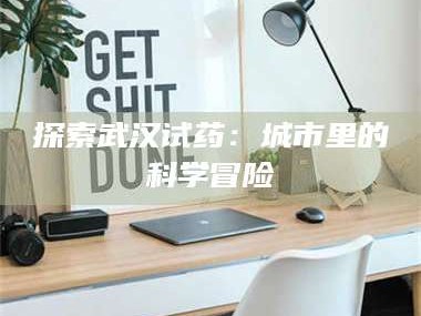 醴陵探索武汉试药：城市里的科学冒险