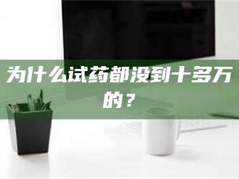 醴陵为什么试药都没到十多万的？