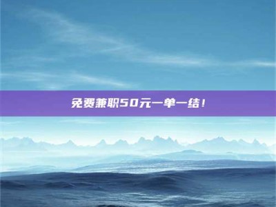 醴陵免费兼职50元一单一结！