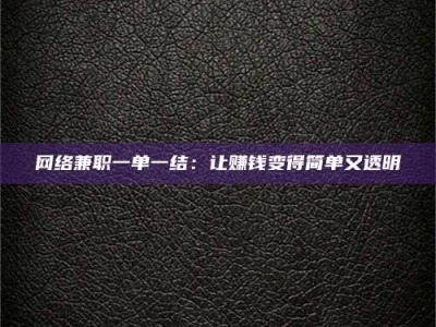 醴陵网络兼职一单一结：让赚钱变得简单又透明