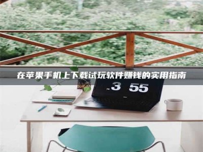 醴陵在苹果手机上下载试玩软件赚钱的实用指南