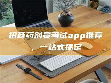醴陵招商药剂员考试app推荐，一站式搞定
