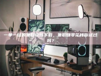 醴陵一单一结的兼职软件下载，兼职赚零花钱你试过吗？