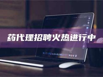 醴陵药代理招聘火热进行中