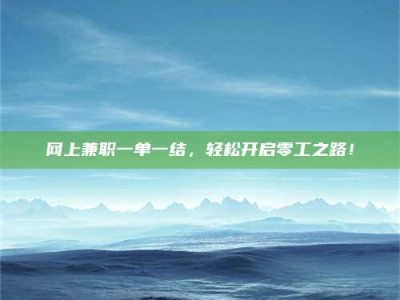 醴陵网上兼职一单一结，轻松开启零工之路！