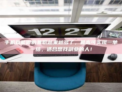 醴陵手机就能做的兼职越来越多了，最高可实现一单一结，适合想找副业的人！