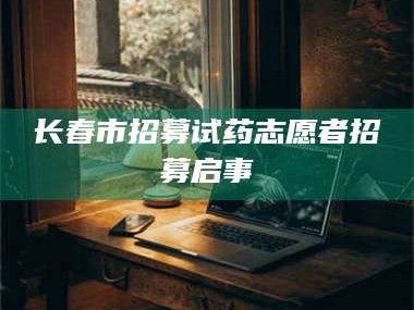 醴陵长春市招募试药志愿者招募启事