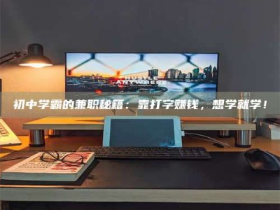 醴陵初中学霸的兼职秘籍：靠打字赚钱，想学就学！