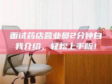 醴陵面试药店营业员2分钟自我介绍，轻松上手版！