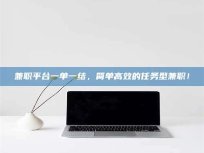 醴陵兼职平台一单一结，简单高效的任务型兼职！
