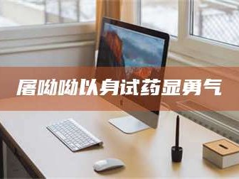 醴陵屠呦呦以身试药显勇气