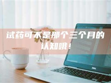 醴陵试药可不是那个三个月的认知哦！