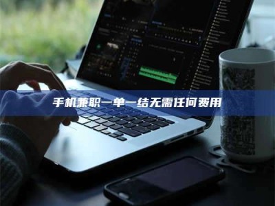 醴陵手机兼职一单一结无需任何费用
