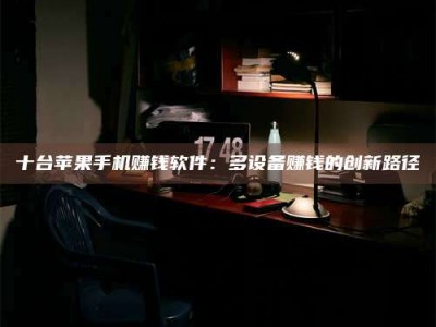 醴陵十台苹果手机赚钱软件：多设备赚钱的创新路径