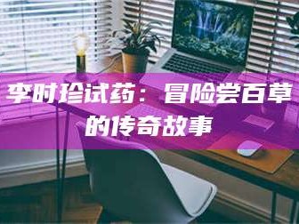 醴陵李时珍试药：冒险尝百草的传奇故事