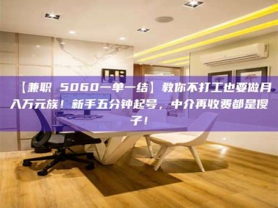 醴陵【兼职 5060一单一结】教你不打工也要做月入万元族！新手五分钟起号，中介再收费都是傻子！